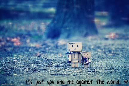 Its just you and me against the world
